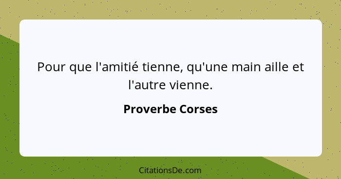 Pour que l'amitié tienne, qu'une main aille et l'autre vienne.... - Proverbe Corses