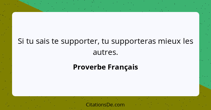 Si tu sais te supporter, tu supporteras mieux les autres.... - Proverbe Français