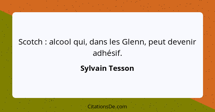 Scotch : alcool qui, dans les Glenn, peut devenir adhésif.... - Sylvain Tesson