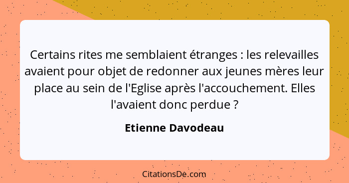 Certains rites me semblaient étranges : les relevailles avaient pour objet de redonner aux jeunes mères leur place au sein de... - Etienne Davodeau