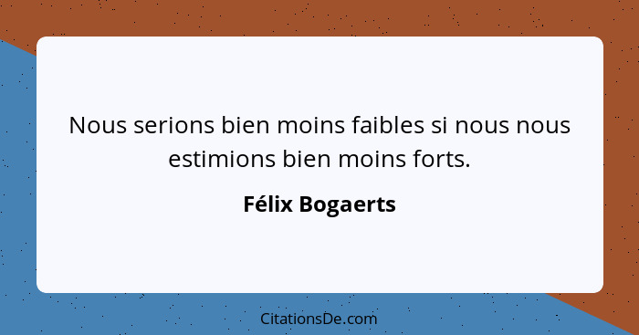Nous serions bien moins faibles si nous nous estimions bien moins forts.... - Félix Bogaerts