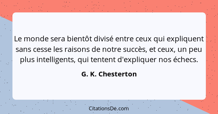 Le monde sera bientôt divisé entre ceux qui expliquent sans cesse les raisons de notre succès, et ceux, un peu plus intelligents, q... - G. K. Chesterton