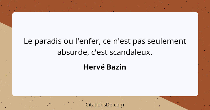 Le paradis ou l'enfer, ce n'est pas seulement absurde, c'est scandaleux.... - Hervé Bazin
