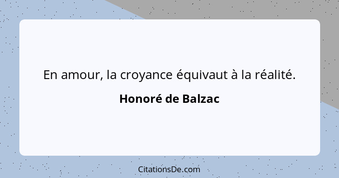 En amour, la croyance équivaut à la réalité.... - Honoré de Balzac