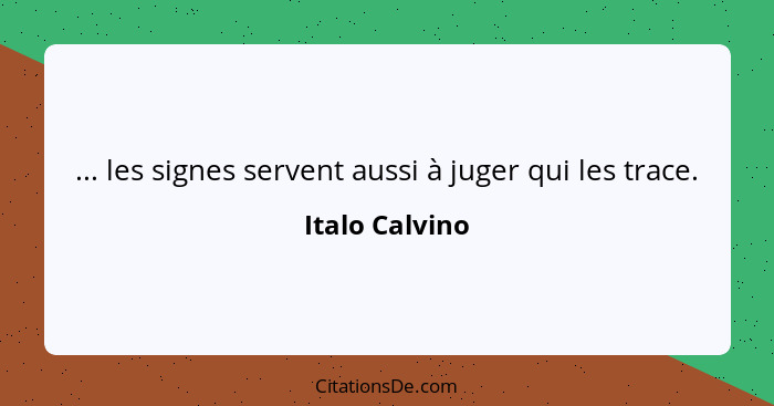 ... les signes servent aussi à juger qui les trace.... - Italo Calvino