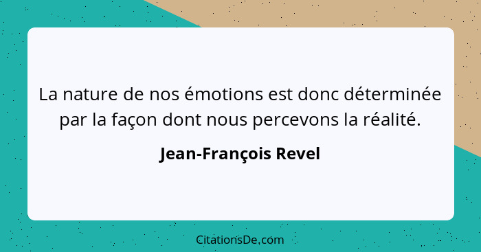 La nature de nos émotions est donc déterminée par la façon dont nous percevons la réalité.... - Jean-François Revel