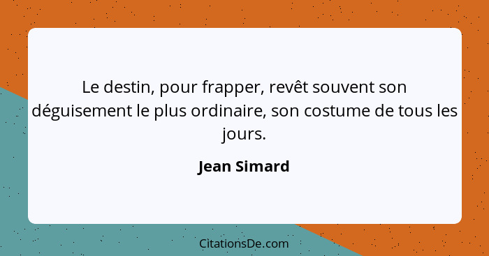 Le destin, pour frapper, revêt souvent son déguisement le plus ordinaire, son costume de tous les jours.... - Jean Simard