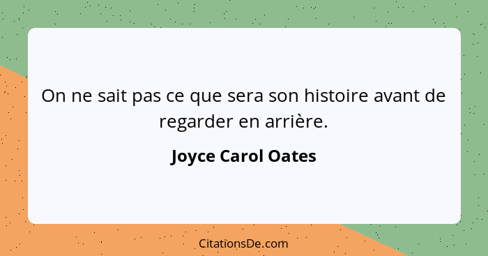 On ne sait pas ce que sera son histoire avant de regarder en arrière.... - Joyce Carol Oates