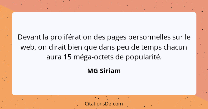 Devant la prolifération des pages personnelles sur le web, on dirait bien que dans peu de temps chacun aura 15 méga-octets de popularité.... - MG Siriam