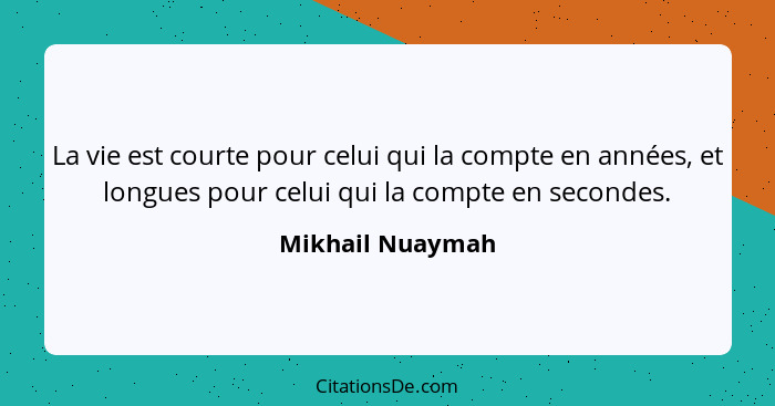 La vie est courte pour celui qui la compte en années, et longues pour celui qui la compte en secondes.... - Mikhail Nuaymah