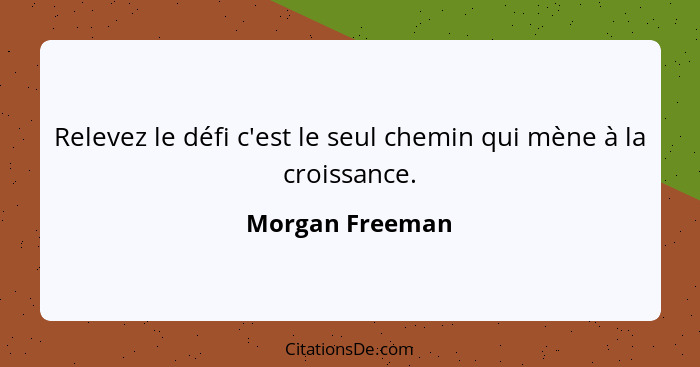 Relevez le défi c'est le seul chemin qui mène à la croissance.... - Morgan Freeman