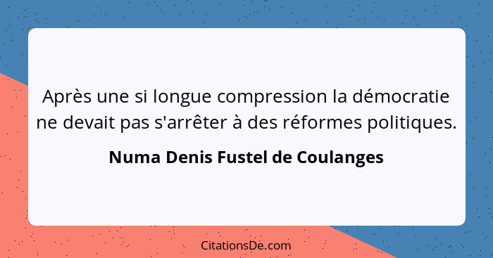 Après une si longue compression la démocratie ne devait pas s'arrêter à des réformes politiques.... - Numa Denis Fustel de Coulanges