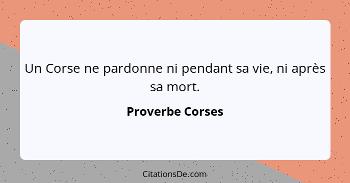 Un Corse ne pardonne ni pendant sa vie, ni après sa mort.... - Proverbe Corses