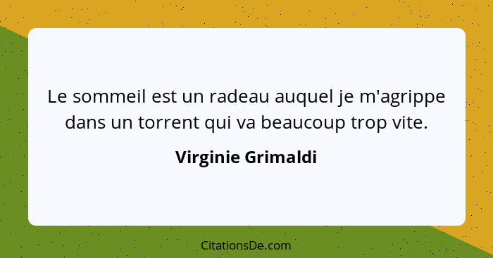 Le sommeil est un radeau auquel je m'agrippe dans un torrent qui va beaucoup trop vite.... - Virginie Grimaldi