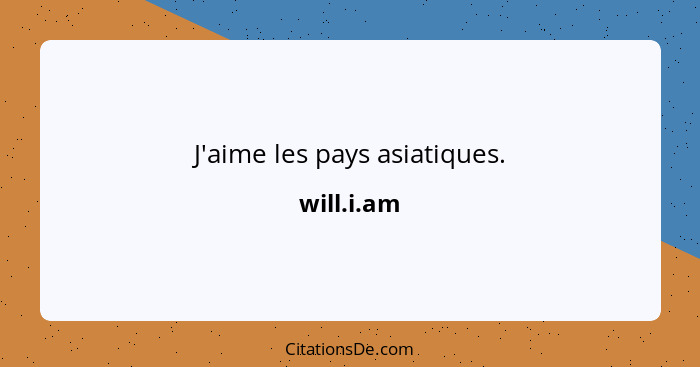 J'aime les pays asiatiques.... - will.i.am