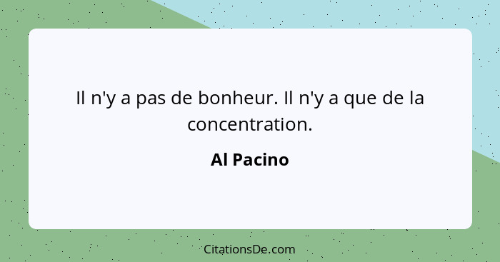 Il n'y a pas de bonheur. Il n'y a que de la concentration.... - Al Pacino