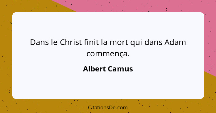 Dans le Christ finit la mort qui dans Adam commença.... - Albert Camus