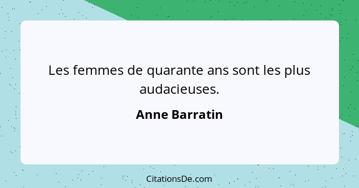 Les femmes de quarante ans sont les plus audacieuses.... - Anne Barratin