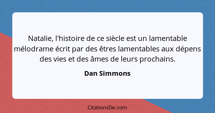 Natalie, l'histoire de ce siècle est un lamentable mélodrame écrit par des êtres lamentables aux dépens des vies et des âmes de leurs pr... - Dan Simmons