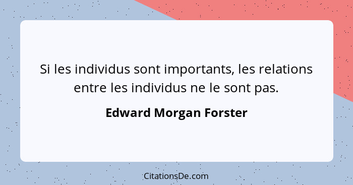 Si les individus sont importants, les relations entre les individus ne le sont pas.... - Edward Morgan Forster