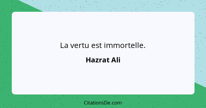 La vertu est immortelle.... - Hazrat Ali