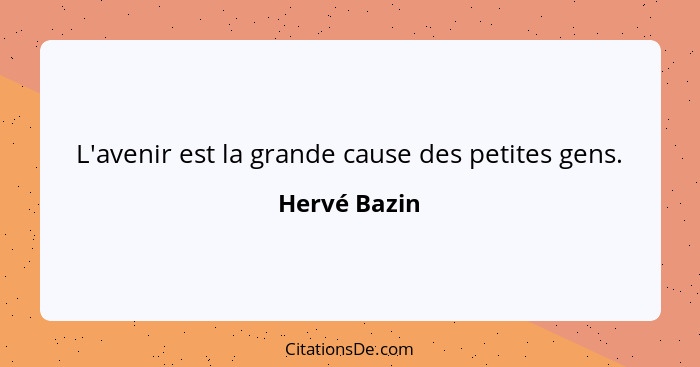 L'avenir est la grande cause des petites gens.... - Hervé Bazin