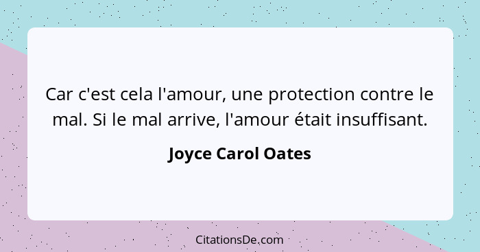 Car c'est cela l'amour, une protection contre le mal. Si le mal arrive, l'amour était insuffisant.... - Joyce Carol Oates