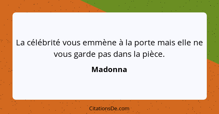 La célébrité vous emmène à la porte mais elle ne vous garde pas dans la pièce.... - Madonna