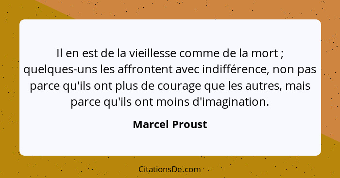 Il en est de la vieillesse comme de la mort ; quelques-uns les affrontent avec indifférence, non pas parce qu'ils ont plus de cou... - Marcel Proust