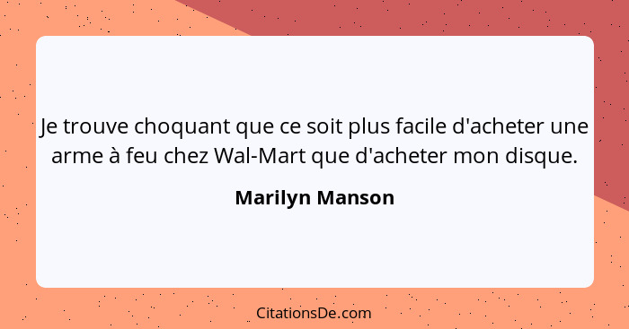 Je trouve choquant que ce soit plus facile d'acheter une arme à feu chez Wal-Mart que d'acheter mon disque.... - Marilyn Manson