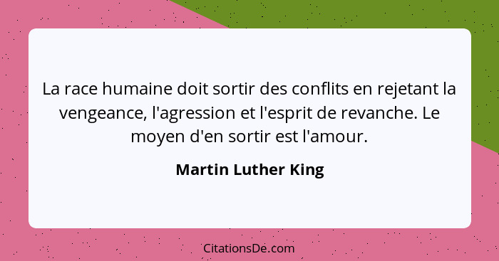 La race humaine doit sortir des conflits en rejetant la vengeance, l'agression et l'esprit de revanche. Le moyen d'en sortir est... - Martin Luther King