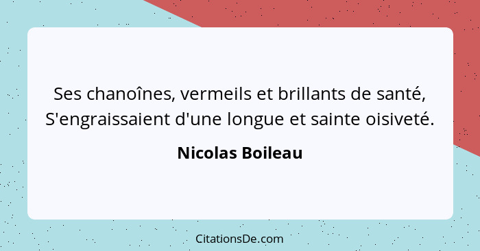 Ses chanoînes, vermeils et brillants de santé, S'engraissaient d'une longue et sainte oisiveté.... - Nicolas Boileau