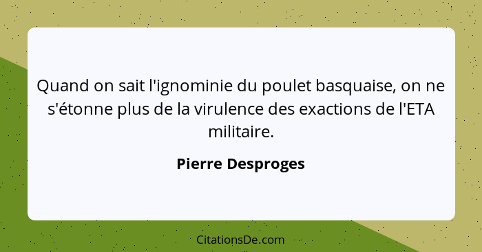 Quand on sait l'ignominie du poulet basquaise, on ne s'étonne plus de la virulence des exactions de l'ETA militaire.... - Pierre Desproges