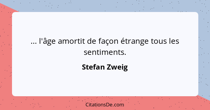 ... l'âge amortit de façon étrange tous les sentiments.... - Stefan Zweig