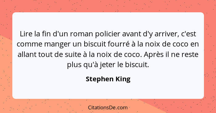 Lire la fin d'un roman policier avant d'y arriver, c'est comme manger un biscuit fourré à la noix de coco en allant tout de suite à la... - Stephen King