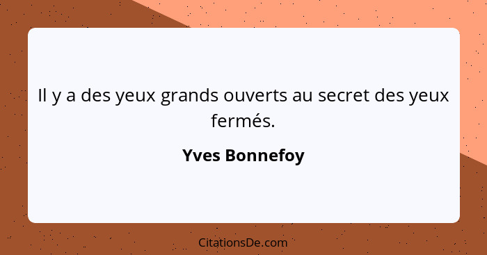 Il y a des yeux grands ouverts au secret des yeux fermés.... - Yves Bonnefoy