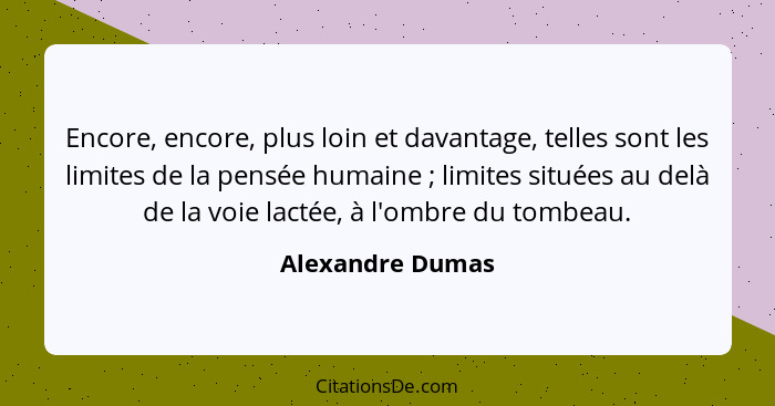 Encore, encore, plus loin et davantage, telles sont les limites de la pensée humaine ; limites situées au delà de la voie lacté... - Alexandre Dumas