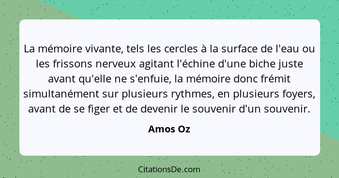 La mémoire vivante, tels les cercles à la surface de l'eau ou les frissons nerveux agitant l'échine d'une biche juste avant qu'elle ne s'enf... - Amos Oz