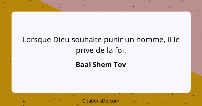 Lorsque Dieu souhaite punir un homme, il le prive de la foi.... - Baal Shem Tov