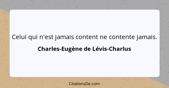 Celui qui n'est jamais content ne contente jamais.... - Charles-Eugène de Lévis-Charlus