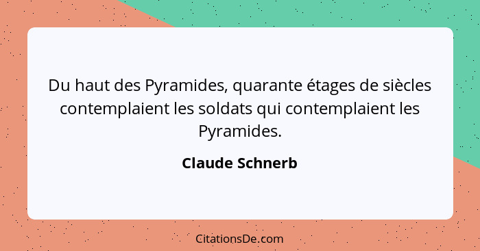 Du haut des Pyramides, quarante étages de siècles contemplaient les soldats qui contemplaient les Pyramides.... - Claude Schnerb