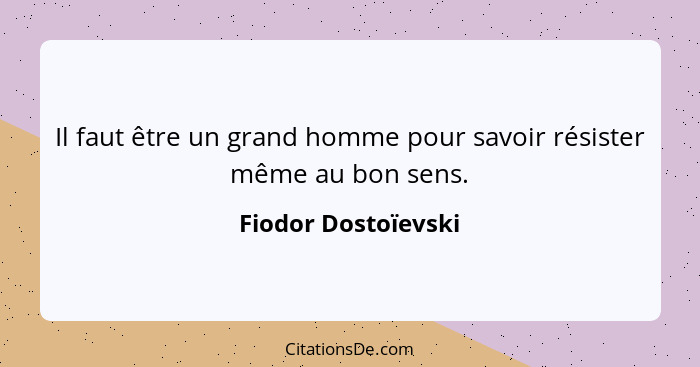 Il faut être un grand homme pour savoir résister même au bon sens.... - Fiodor Dostoïevski