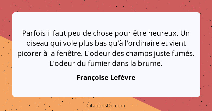 Parfois il faut peu de chose pour être heureux. Un oiseau qui vole plus bas qu'à l'ordinaire et vient picorer à la fenêtre. L'odeu... - Françoise Lefèvre