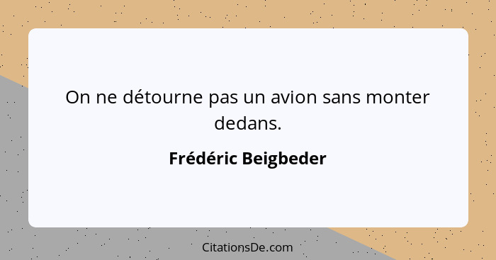 On ne détourne pas un avion sans monter dedans.... - Frédéric Beigbeder