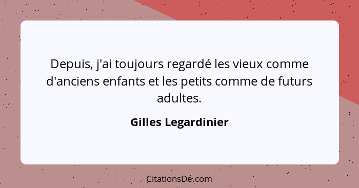 Depuis, j'ai toujours regardé les vieux comme d'anciens enfants et les petits comme de futurs adultes.... - Gilles Legardinier