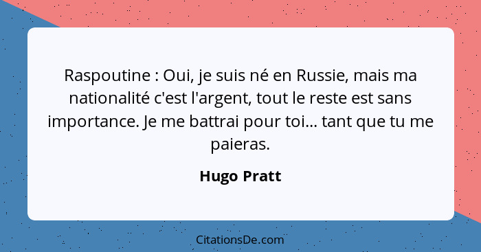 Raspoutine : Oui, je suis né en Russie, mais ma nationalité c'est l'argent, tout le reste est sans importance. Je me battrai pour to... - Hugo Pratt