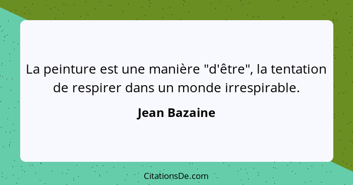 La peinture est une manière "d'être", la tentation de respirer dans un monde irrespirable.... - Jean Bazaine