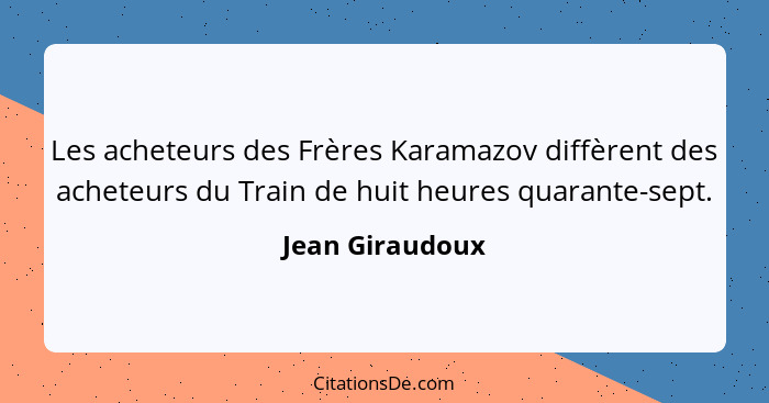 Les acheteurs des Frères Karamazov diffèrent des acheteurs du Train de huit heures quarante-sept.... - Jean Giraudoux