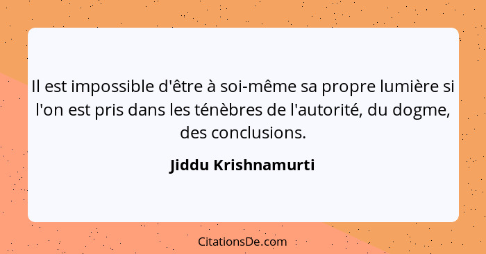 Il est impossible d'être à soi-même sa propre lumière si l'on est pris dans les ténèbres de l'autorité, du dogme, des conclusions... - Jiddu Krishnamurti