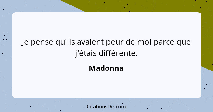 Je pense qu'ils avaient peur de moi parce que j'étais différente.... - Madonna